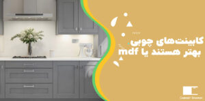 کابینت‌های چوبی بهتر هستند یا MDF