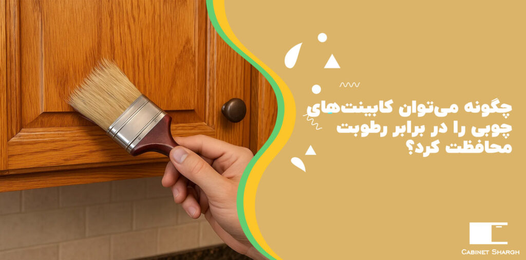 چگونه می‌توان کابینت‌های چوبی را در برابر رطوبت محافظت کرد؟